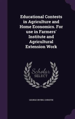 Educational Contests in Agriculture and Home Economics. For use in Farmers' Institute and Agricultural Extension Work - Christie, George Irving