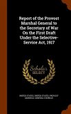 Report of the Provost Marshal General to the Secretary of War On the First Draft Under the Selective-Service Act, 1917