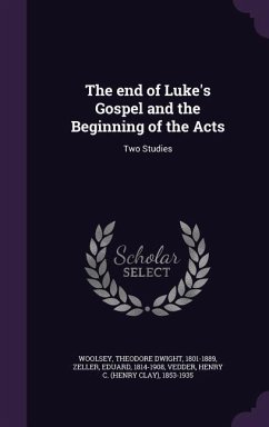 The end of Luke's Gospel and the Beginning of the Acts: Two Studies - Woolsey, Theodore Dwight; Zeller, Eduard; Vedder, Henry C.