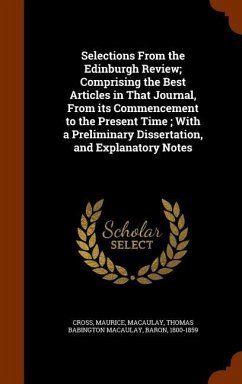 Selections From the Edinburgh Review; Comprising the Best Articles in That Journal, From its Commencement to the Present Time; With a Preliminary Dissertation, and Explanatory Notes - Cross, Maurice; Macaulay, Thomas Babington Macaulay