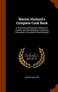 Marion Harland's Complete Cook Book: A Practical and Exhaustive Manual of Cookery and Housekeeping, Containing Thousands of Carefully Proved Recipes - Harland, Marion