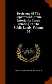 Decisions Of The Department Of The Interior In Cases Relating To The Public Lands, Volume 39