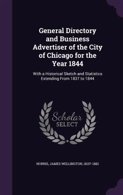 General Directory and Business Advertiser of the City of Chicago for the Year 1844: With a Historical Sketch and Statistics Extending From 1837 to 184 - Norris, James Wellington