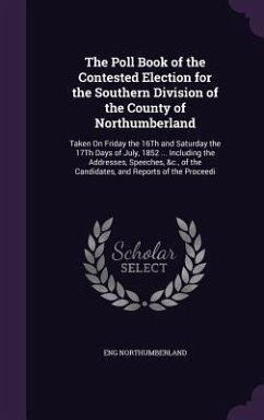 The Poll Book of the Contested Election for the Southern Division of the County of Northumberland: Taken On Friday the 16Th and Saturday the 17Th Days - Northumberland, Eng