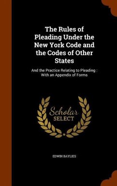 The Rules of Pleading Under the New York Code and the Codes of Other States: And the Practice Relating to Pleading: With an Appendix of Forms - Baylies, Edwin