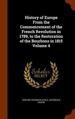 History of Europe From the Commencement of the French Revolution in 1789, to the Restoration of the Bourbons in 1815 Volume 4 - Gould, Edward Sherman; Alison, Archibald