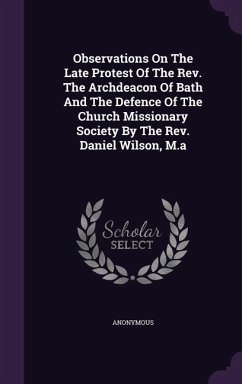 Observations On The Late Protest Of The Rev. The Archdeacon Of Bath And The Defence Of The Church Missionary Society By The Rev. Daniel Wilson, M.a - Anonymous