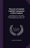 The Law of Limited Liability Companies in New Zealand: The Companies Act, 1903, and the Mining Companies Acts, 1894 to 1902, With Explanatory Notes an