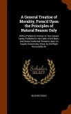 A General Treatise of Morality, Form'd Upon the Principles of Natural Reason Only: With a Preface in Answer to Two Essays Lately Published in the Fabl