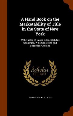 A Hand Book on the Marketability of Title in the State of New York: With Tables of Cases Cited, Statutes Construed, Wills Construed and Localities Aff - Davis, Horace Andrew