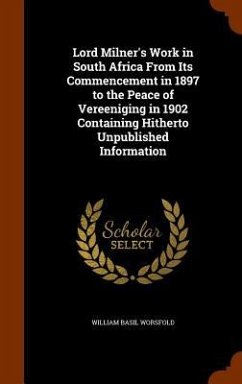Lord Milner's Work in South Africa From Its Commencement in 1897 to the Peace of Vereeniging in 1902 Containing Hitherto Unpublished Information - Worsfold, William Basil