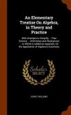An Elementary Treatise On Algebra, in Theory and Practice: With Attempts to Simplify ... That Science ... With Notes and Illustrations ... to Which Is
