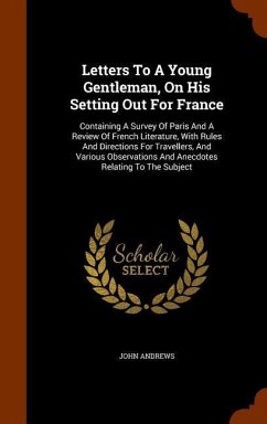 Letters To A Young Gentleman, On His Setting Out For France: Containing A Survey Of Paris And A Review Of French Literature, With Rules And Directions - Andrews, John