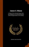 James G. Blaine: A Study of His Life and Career, From the Standpoint of a Personal Witness of the Principal Events in His History