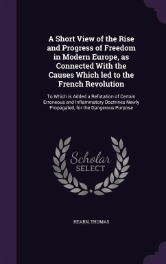 A Short View of the Rise and Progress of Freedom in Modern Europe, as Connected With the Causes Which led to the French Revolution: To Which is Added - Hearn, Thomas