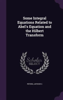 Some Integral Equations Related to Abel's Equation and the Hilbert Transform - Peters, Arthur S.