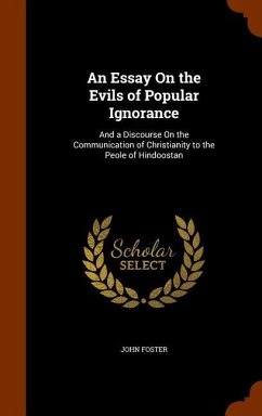 An Essay On the Evils of Popular Ignorance: And a Discourse On the Communication of Christianity to the Peole of Hindoostan - Foster, John