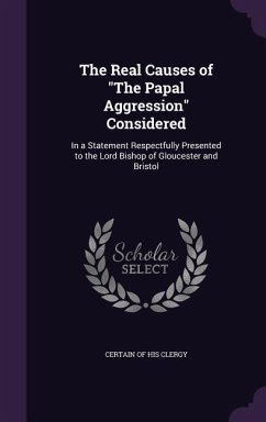 The Real Causes of The Papal Aggression Considered: In a Statement Respectfully Presented to the Lord Bishop of Gloucester and Bristol