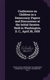 Conference on Children in a Democracy; Papers and Discussions at the Initial Session Held in Washington, D. C., April 26, 1939
