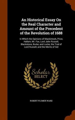 An Historical Essay On the Real Character and Amount of the Precedent of the Revolution of 1688 - Ward, Robert Plumer