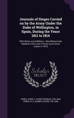 Journals of Sieges Carried on by the Army Under the Duke of Wellington, in Spain, During the Years 1811 to 1814: With Notes and Additions; Also Memora - Jones, John T. 1783-1843; Jones, H. D. 1791-1866