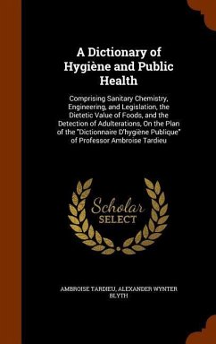 A Dictionary of Hygiène and Public Health: Comprising Sanitary Chemistry, Engineering, and Legislation, the Dietetic Value of Foods, and the Detection - Tardieu, Ambroise; Blyth, Alexander Wynter