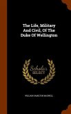 The Life, Military And Civil, Of The Duke Of Wellington