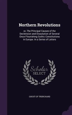 Northern Revolutions: or, The Principal Causes of the Declension and Dissolution of Several Once Flourishing Gothic Constitutions in Europe.