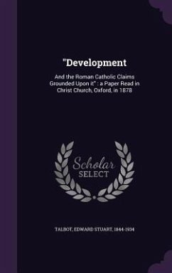 Development: And the Roman Catholic Claims Grounded Upon it: a Paper Read in Christ Church, Oxford, in 1878 - Talbot, Edward Stuart