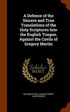 A Defence of the Sincere and True Translations of the Holy Scriptures Into the English Tongue, Against the Cavils of Gregory Martin - Fulke, William; Hartshorne, Charles Henry