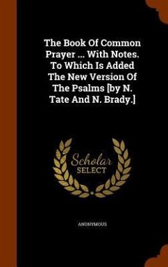 The Book Of Common Prayer ... With Notes. To Which Is Added The New Version Of The Psalms [by N. Tate And N. Brady.] - Anonymous
