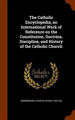The Catholic Encyclopedia; an International Work of Reference on the Constitution, Doctrine, Discipline, and History of the Catholic Church - Herbermann, Charles George