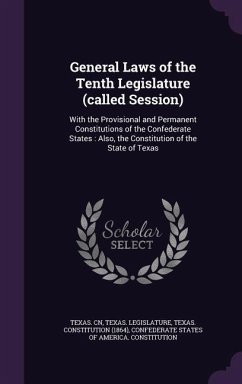 General Laws of the Tenth Legislature (called Session): With the Provisional and Permanent Constitutions of the Confederate States: Also, the Constitu - Cn, Texas; Constitution, Texas