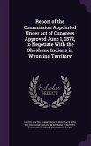 Report of the Commission Appointed Under act of Congress Approved June 1, 1872, to Negotiate With the Shoshone Indians in Wyoming Territory