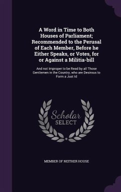 A Word in Time to Both Houses of Parliament; Recommended to the Perusal of Each Member, Before he Either Speaks, or Votes, for or Against a Militia-bi