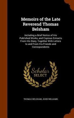 Memoirs of the Late Reverend Thomas Belsham: Including a Brief Notice of His Published Works, and Copious Extracts From His Diary, Together With Lette - Belsham, Thomas; Williams, John