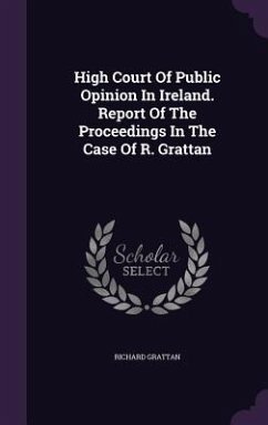 High Court Of Public Opinion In Ireland. Report Of The Proceedings In The Case Of R. Grattan - Grattan, Richard