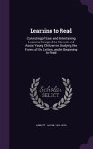 Learning to Read: Consisting of Easy and Entertaining Lessons, Designed to Interest and Assist Young Children in Studying the Forms of t