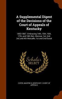 A Supplemental Digest of the Decisions of the Court of Appeals of Kentucky: 1853-1867. Embracing 14th, 15th, 16th, 17th, and 18th Ben. Monroe; 1st, 2n - Cofer, Martin H.