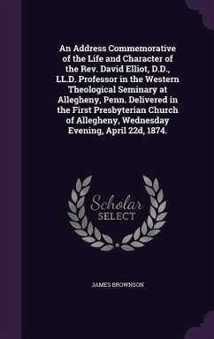 An Address Commemorative of the Life and Character of the Rev. David Elliot, D.D., LL.D. Professor in the Western Theological Seminary at Allegheny, P - Brownson, James