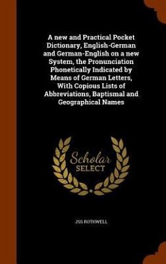 A new and Practical Pocket Dictionary, English-German and German-English on a new System, the Pronunciation Phonetically Indicated by Means of German Letters, With Copious Lists of Abbreviations, Baptismal and Geographical Names - Rothwell, Jss