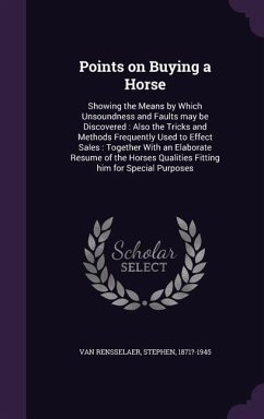 Points on Buying a Horse: Showing the Means by Which Unsoundness and Faults may be Discovered: Also the Tricks and Methods Frequently Used to Ef - Rensselaer, Stephen Van