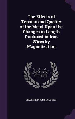 The Effects of Tension and Quality of the Metal Upon the Changes in Length Produced in Iron Wires by Magnetization - Brackett, Byron Briggs