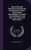 Some Pittsburgh Memories; Incidents and Reminiscences, With a Little History Intermingled, of Seventy Years Residence in the City at the Forks of La Belle Riviere