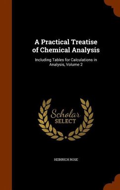 A Practical Treatise of Chemical Analysis: Including Tables for Calculations in Analysis, Volume 2 - Rose, Heinrich