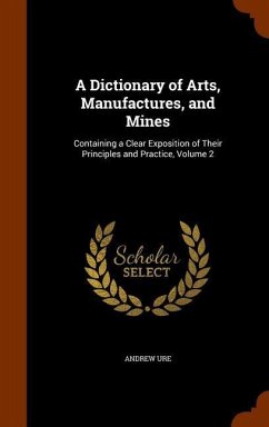 A Dictionary of Arts, Manufactures, and Mines - Ure, Andrew