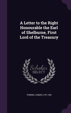 A Letter to the Right Honourable the Earl of Shelburne, First Lord of the Treasury - Towers, Joseph