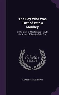 The Boy Who Was Turned Into a Monkey: Or, the Story of Mischievous Tom, by the Author of 'day of a Baby Boy' - Sheppard, Elizabeth Sara