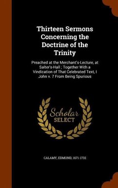 Thirteen Sermons Concerning the Doctrine of the Trinity: Preached at the Merchant's-Lecture, at Salter's-Hall; Together With a Vindication of That Cel - Calamy, Edmund