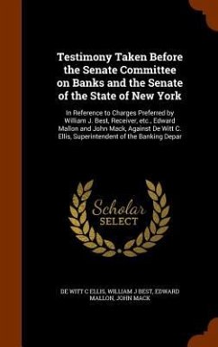 Testimony Taken Before the Senate Committee on Banks and the Senate of the State of New York - Ellis, de Witt C; Best, William J; Mallon, Edward